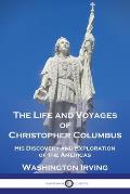 The Life and Voyages of Christopher Columbus: His Discovery and Exploration of the Americas
