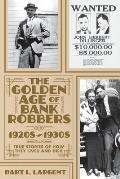 The Golden Age of Bank Robbers 1920s 1930s: True Stories of How They Lived and Died