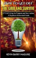 How to Get off The Grid and Survive: Off Grid Living for Preppers and Survivalists - A Beginners Homestead Guide