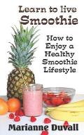 Learn to Live Smoothie: How to Enjoy a Healthy, Smoothie Lifestyle