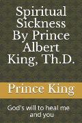 Spiritual Sickness By Prince Albert King, Th.D.: Gods will to heal me and you