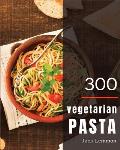Vegetarian Pasta 300: Enjoy 300 Days with Amazing Vegetarian Pasta Recipes in Your Own Vegetarian Pasta Cookbook! [simply Vegetarian Cookboo