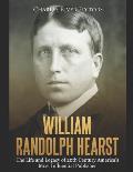 William Randolph Hearst: The Life and Legacy of 20th Century America's Most Influential Publisher