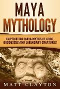Maya Mythology Captivating Maya Myths of Gods Goddesses & Legendary Creatures