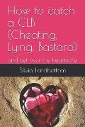 How to catch a CLB (Cheating, Lying, Bastard): and get over the heartache