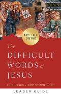 The Difficult Words of Jesus Leader Guide: A Beginner's Guide to His Most Perplexing Teachings