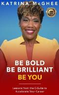 Be Bold Be Brilliant Be You: Lessons from the C-Suite to Accelerate Your Career