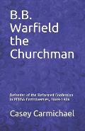 B.B. Warfield the Churchman: Defender of the Reformed Confession in Pcusa Controversies, 1889-1906