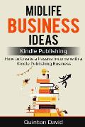 Midlife Business Ideas: Kindle Publishing: How to Create a Passive Income with a Kindle Publishing Business