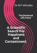 A Scientific Search For Happiness and Contentment The Universal Life Force: Human psychology and behaviour explained through physics. How science, the
