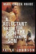 Mail Order Bride: A Reluctant Bride for the Rich Merchant's Son: Clean and Wholesome Western Historical Romance