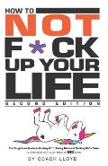 How to Not F*ck Up Your Life: The Tough Love Guide to Kicking Ass, Taking Names & Getting Sh*t Done