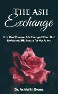 The Ash Exchange: How One Woman's Life Changed When God Exchanged His Beauty for Her Ashes