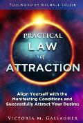 Practical Law of Attraction Align Yourself with the Manifesting Conditions & Successfully Attract Your Desires