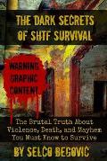 Dark Secrets of SHTF Survival The Brutal Truth About Violence Death & Mayhem You Must Know to Survive