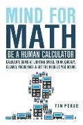 Mind for Math: Be a Human Calculator: Calculate Sums at Lighting Speed, Think Quickly, Clearly, Focus Fast and Get the Results You De