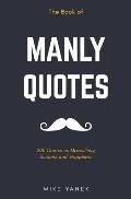 The Book of Manly Quotes: 200 Quotes on Masculinity, Success and Happiness