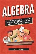 Algebra: 100 Fully Solved Equations To Explain Everything You Need To Know To Master Algebra!