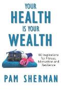 Your Health Is Your Wealth: 60 Inspirations for Fitness, Motivation and Resilience