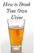 How to Drink Your Own Urine