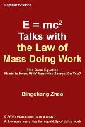 E = Mc^2 Talks with the Law of Mass Doing Work: This Great Equation Wants to Know Why Mass Has Energy; Do You?