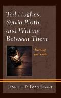 Ted Hughes, Sylvia Plath, and Writing Between Them: Turning the Table
