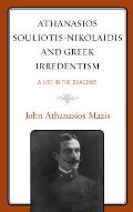 Athanasios Souliotis-Nikolaidis and Greek Irredentism: A Life in the Shadows