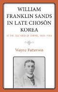 William Franklin Sands in Late Choson Korea: At the Deathbed of Empire, 1896-1904