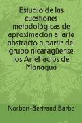 Estudio de las cuestiones metodol?gicas de aproximaci?n al arte abstracto a partir del grupo nicarag?ense los ArteFactos de Managua