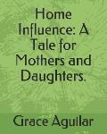 Home Influence: A Tale for Mothers and Daughters.