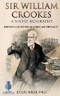 Sir William Crookes: A Short Biography: Nineteenth-Century British Chemist and Spiritualist