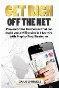 Get Rich Off the Net: Proven Online Businesses that can make you a Millionaire in 6 Months with Step by Step Strategies