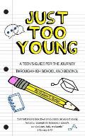 Just Too Young: A Teen's Guide for the Journey through High School and Beyond