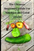 The Ultimate Beginners' Guide for Nutrition and Good Health