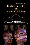 Erfolgreich Werden Mit Content Marketing: Entschl?ssle Den Code, Wie Du Mit Qualitativem Content Langfristig Ein Starkes Business Aufbaust