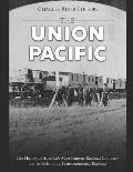 The Union Pacific: The History of America's Most Famous Railroad Company and Its Role in the Transcontinental Railroad