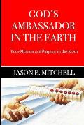 God's Ambassador in the Earth: Your Mission and Purpose in the Earth
