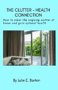 The Clutter-Health Connection (print version): how to clear the ongoing clutter at home and gain optimal health