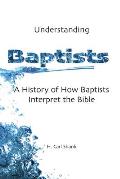 Understanding Baptists: A History of How Baptists Interpret the Bible
