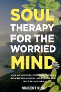Soul Therapy for the Worried Mind: Steps and Strategies to Overcome Problems, Broaden Your Horizons, and Live Your Body Into a Balanced Life