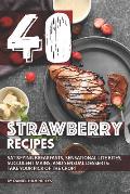 40 Strawberry Recipes: Satisfying Breakfasts, Sensational Lite Bites, Succulent Mains, and Sensual Desserts: Take Your Pick of the Crop!