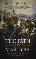 The Path of the Martyrs: Charles Martel, The Battle of Tours and the Birth of Europe