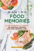 Making Food Memories: Eating Good While Camping: 50 Original Recipes for the Camping Chef