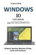Windows 10 User Manual for Newcomers: Guide to Learning Windows 10 Tips, Tricks and Shortcuts