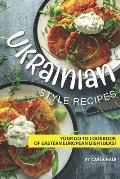 Ukrainian Style Recipes: Your Go-To Cookbook of Eastern European Dish Ideas!