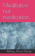 Meditation Not Medication.