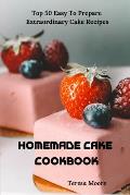 Homemade Cake Cookbook: Top 50 Easy to Prepare Extraordinary Cake Recipes