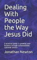 Dealing With People the Way Jesus Did: A practical guide to growing your business through compassionate customer service