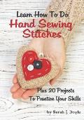 Learn How To Do Hand Sewing Stitches: Plus 20 Projects To Practice Your Skills