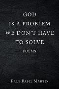 God Is a Problem We Don't Have to Solve: Poem